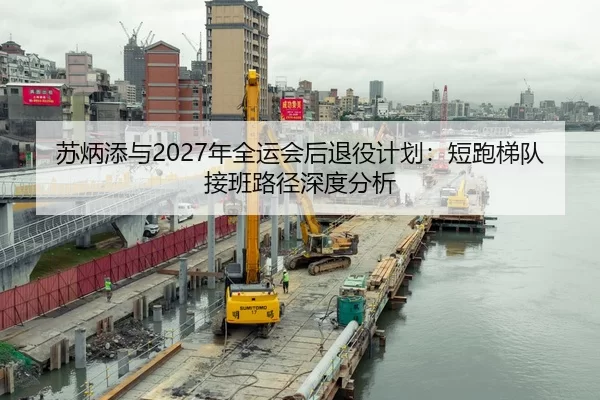 苏炳添与2027年全运会后退役计划：短跑梯队接班路径深度分析