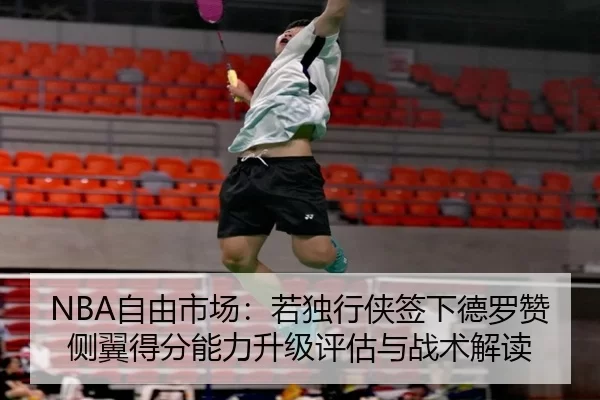 NBA自由市场：若独行侠签下德罗赞侧翼得分能力升级评估与战术解读